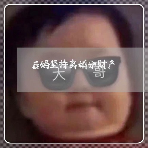 后妈坚持离婚分财产/2023110683917