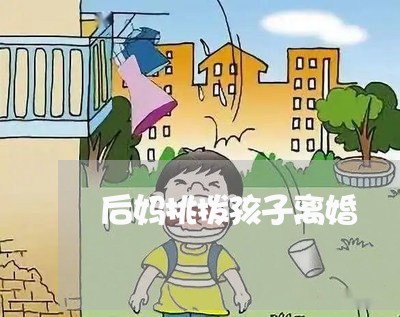 后妈挑拨孩子离婚/2023092874614