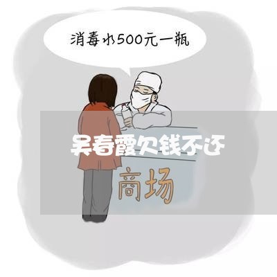 吴春霞欠钱不还/2023111596935