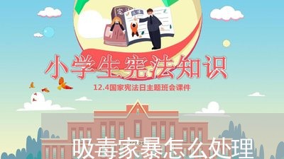 吸毒家暴怎么处理/2023092361606