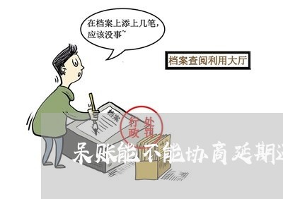 呆账能不能协商延期还款/2023092374957