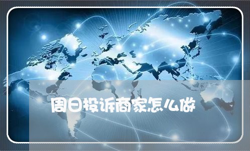 周日投诉商家怎么做/2023030230281