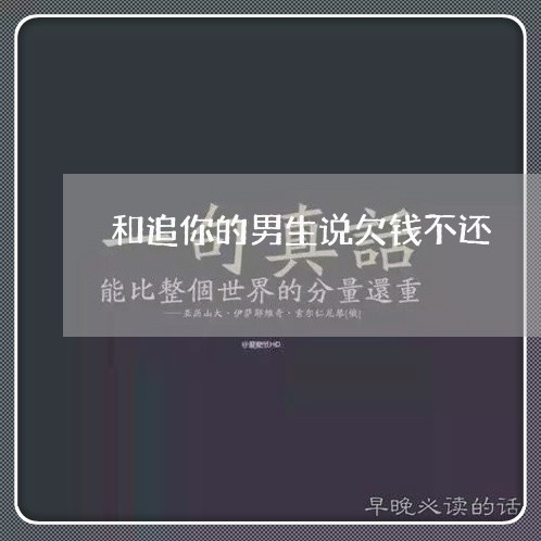 和追你的男生说欠钱不还/2023112714927