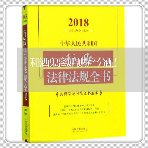 和酒鬼离婚财产分配/2023110986818