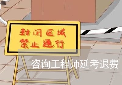 咨询工程师延考退费/2023052574895