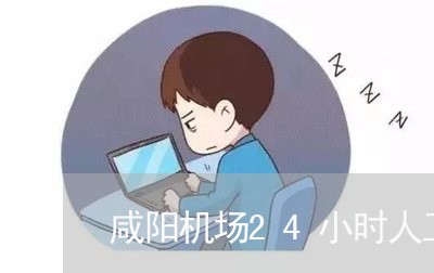 咸阳机场24小时人工客服电话/2023032797360