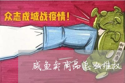 咸鱼卖商品怎么维权/2023061224826