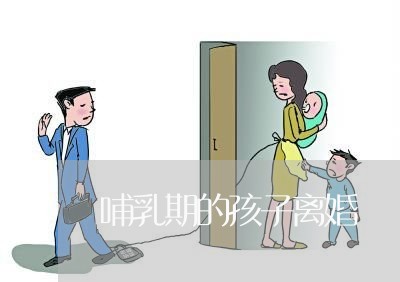 哺乳期的孩子离婚/2023092550793