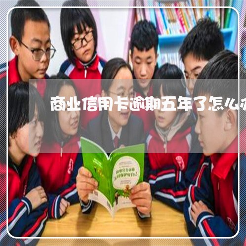 商业信用卡逾期五年了怎么办/2023050526248