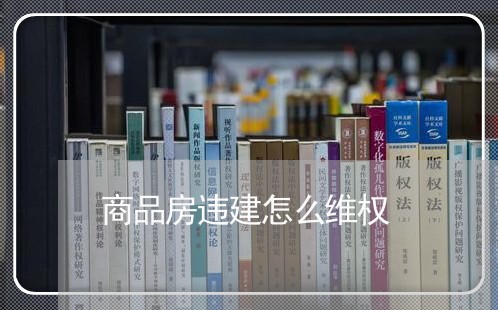 商品房违建怎么维权/2023061228282