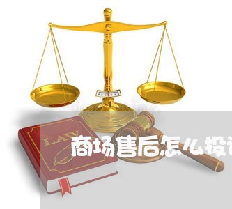 商场售后怎么投诉商家的/2023030250403