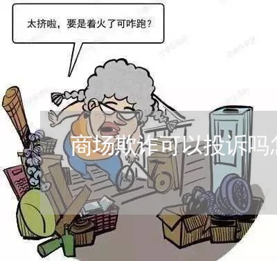 商场欺诈可以投诉吗怎么投诉/2023032762812