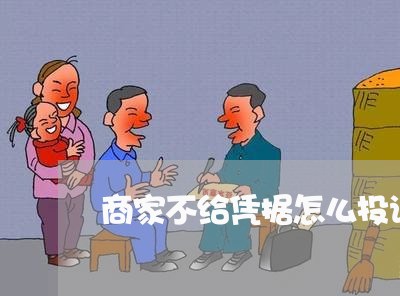 商家不给凭据怎么投诉他/2023030227161