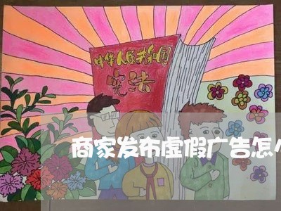 商家发布虚假广告怎么投诉/2023030257459