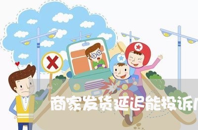 商家发货延迟能投诉几次/2023030162926