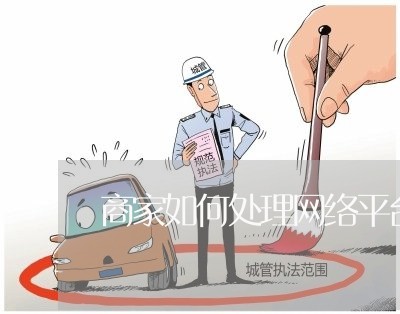 商家如何处理网络平台投诉/2023022497340