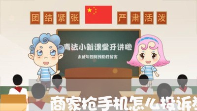 商家抢手机怎么投诉举报/2023030216947