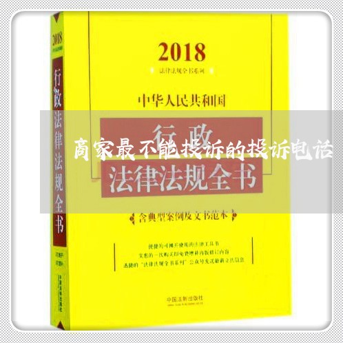 商家最不能投诉的投诉电话/2023030104927