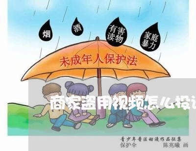 商家盗用视频怎么投诉/2023022750595