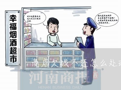 商店欠钱不还怎么处理/2023111669572