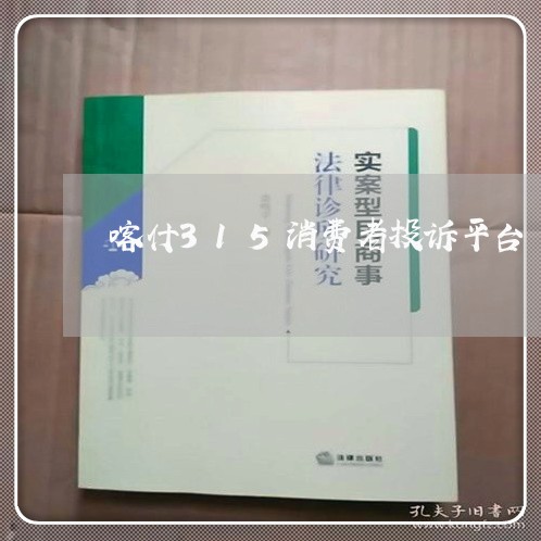 喀什315消费者投诉平台/2023021850462