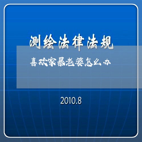 喜欢家暴老婆怎么办/2023110737250