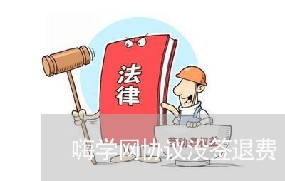 嗨学网协议没签退费/2023061004707