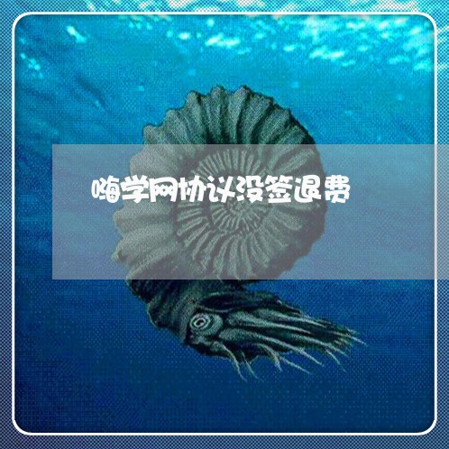 嗨学网协议没签退费/2023061039525