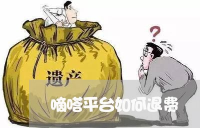 嘀嗒平台如何退费/2023042903924