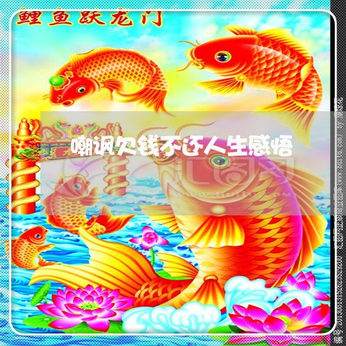 嘲讽欠钱不还人生感悟/2023111681417