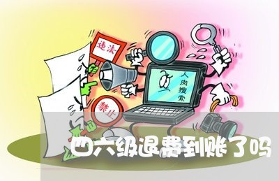 四六级退费到账了吗/2023061444724