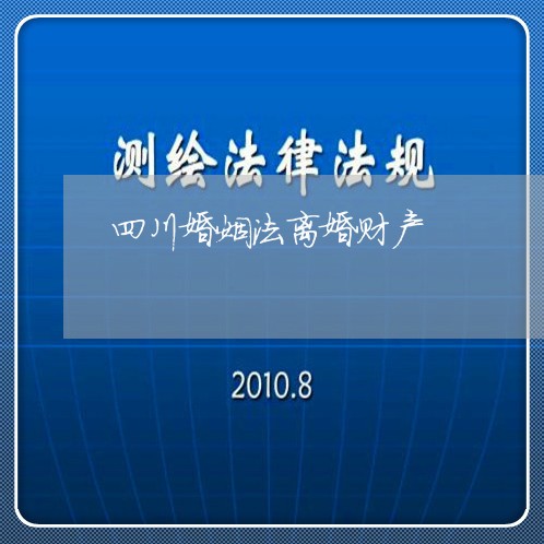 四川婚姻法离婚财产/2023111059160