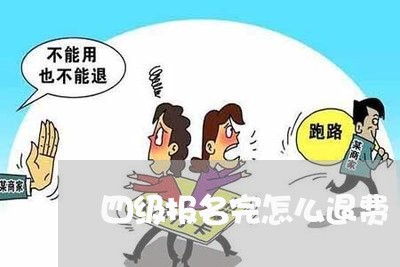 四级报名完怎么退费/2023061175149