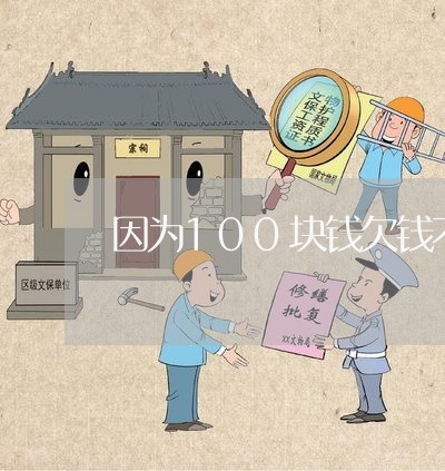 因为100块钱欠钱不还/2023092007260