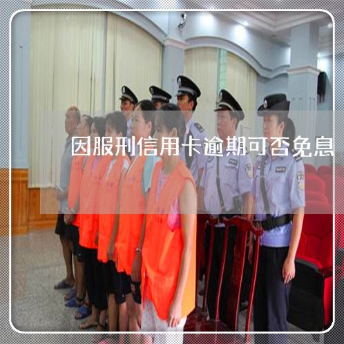 因服刑信用卡逾期可否免息/2023050130361