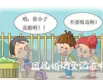 团风婚姻登记在哪里/2023112760594