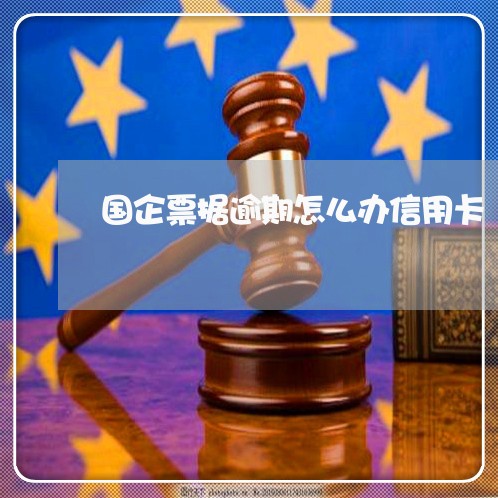 国企票据逾期怎么办信用卡/2023121833617