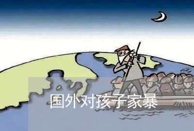 国外对孩子家暴/2023122140381