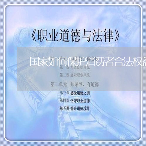 国家如何保护消费者合法权益/2023032587037