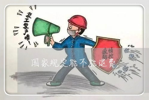 国家规定能不能退费/2023061328269