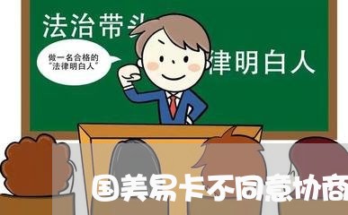 国美易卡不同意协商还款/2023100671581