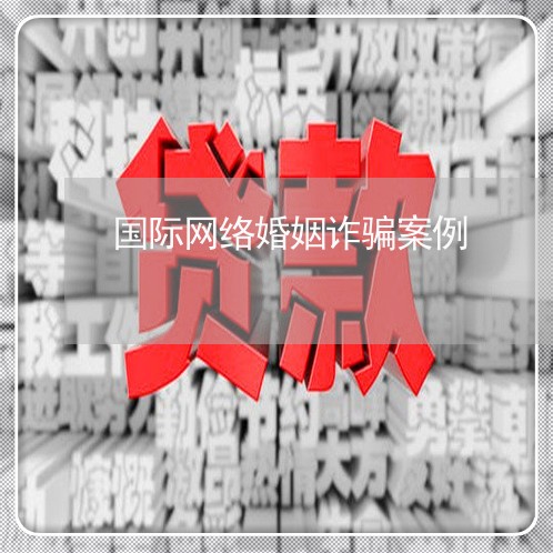 国际网络婚姻诈骗案例/2023081518382