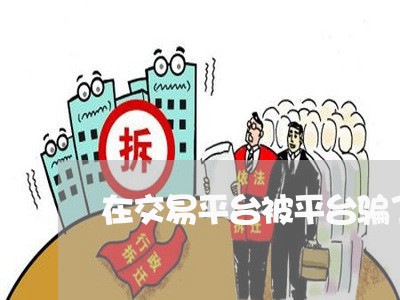 在交易平台被平台骗了怎么办/2023061308392