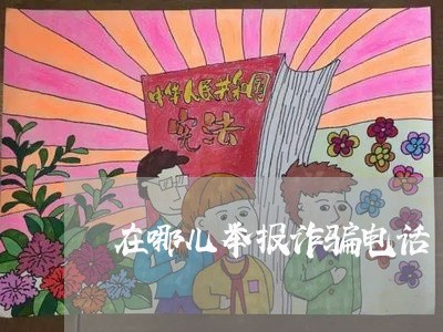 在哪儿举报诈骗电话/2023032627261