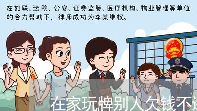 在家玩牌别人欠钱不还可以报警吗/2023110813714