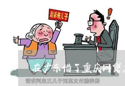 在广东借了重庆网贷怎么还/2023111503946