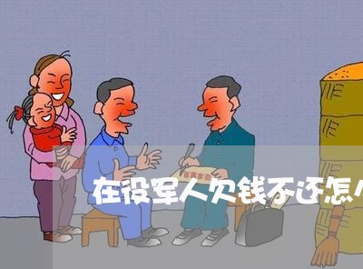 在役军人欠钱不还怎么办/2023092204724