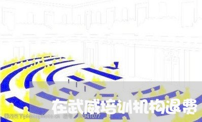 在武威培训机构退费/2023061422946