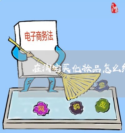 在淘宝买化妆品怎么维权/2023052365583