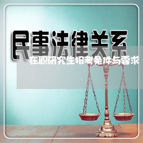 在职研究生报考条件与要求/2023033116159